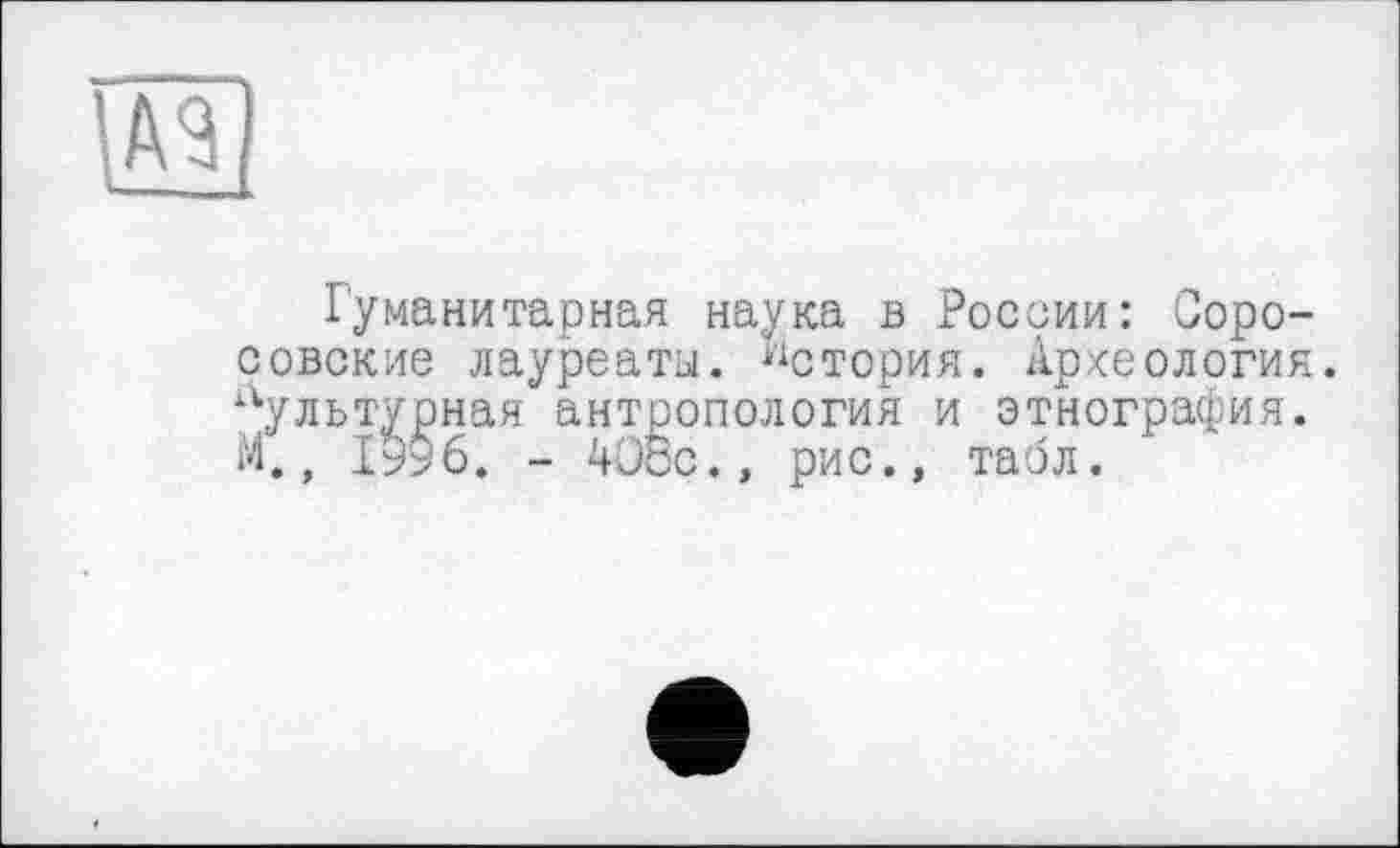 ﻿
Гуманитарная наука в России: Ооро-совские лауреаты. История. Археология, культурная антропология и этнография. М., 1996. - 40сс., рис., табл.